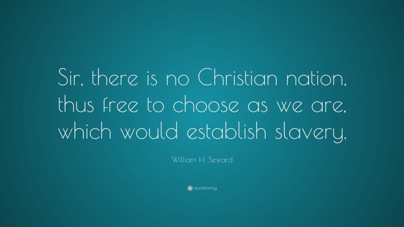 William H. Seward Quote: “Sir, there is no Christian nation, thus free to choose as we are, which would establish slavery.”