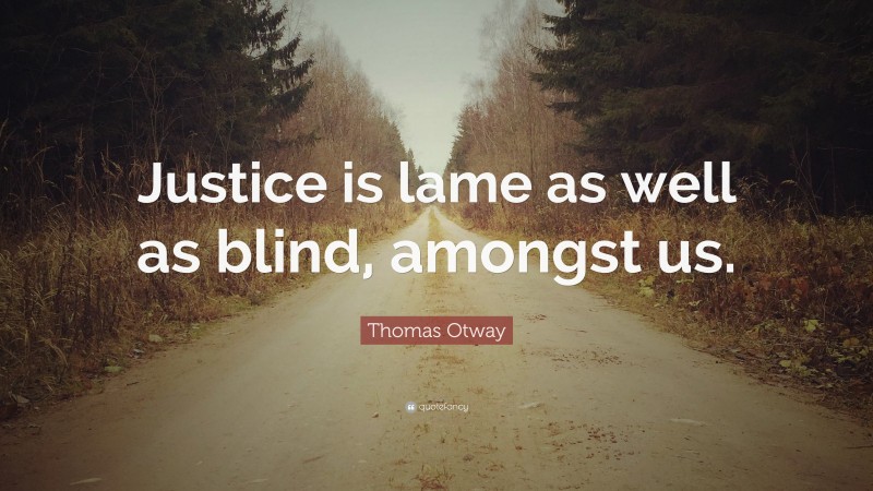 Thomas Otway Quote: “Justice is lame as well as blind, amongst us.”