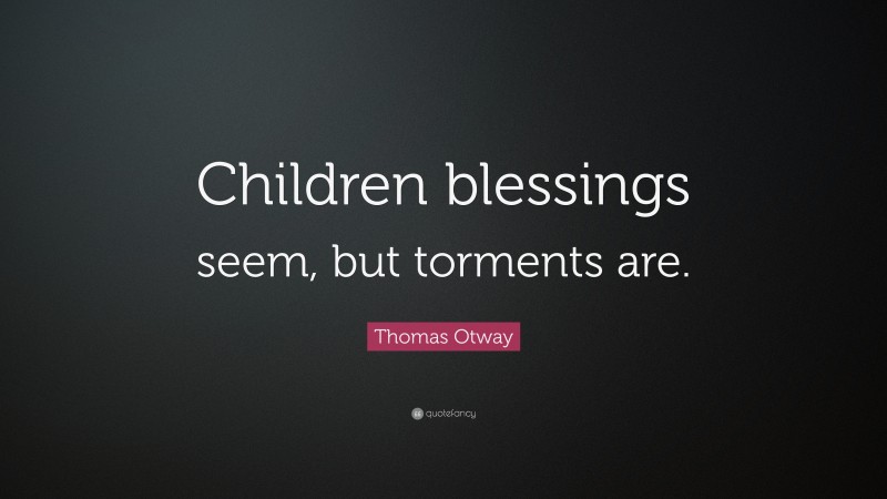 Thomas Otway Quote: “Children blessings seem, but torments are.”