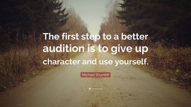 Michael Shurtleff Quote: “The first step to a better audition is to give up character and use yourself.”