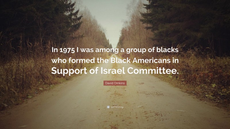 David Dinkins Quote: “In 1975 I was among a group of blacks who formed the Black Americans in Support of Israel Committee.”