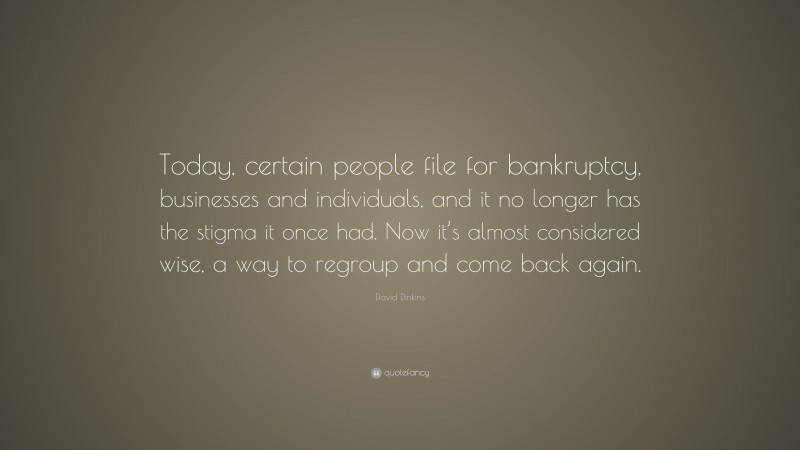 David Dinkins Quote: “Today, certain people file for bankruptcy, businesses and individuals, and it no longer has the stigma it once had. Now it’s almost considered wise, a way to regroup and come back again.”