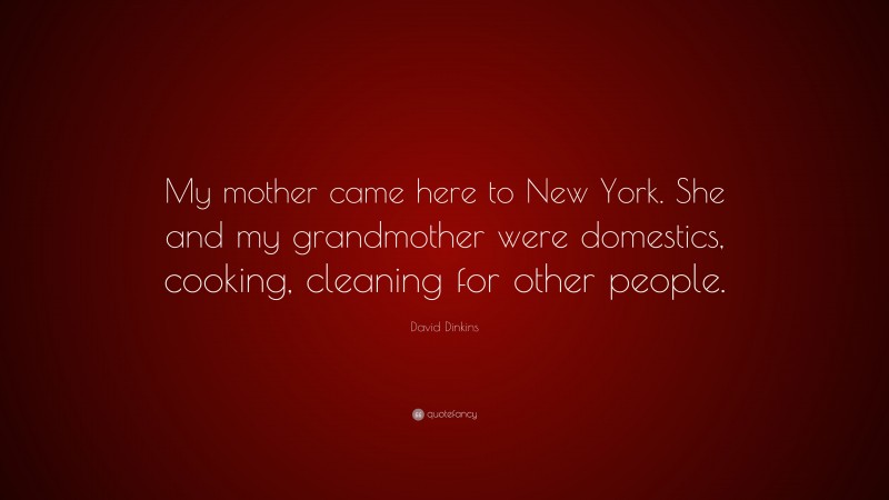 David Dinkins Quote: “My mother came here to New York. She and my grandmother were domestics, cooking, cleaning for other people.”
