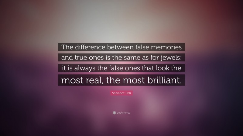 Salvador Dalí Quote: “The difference between false memories and true ones is the same as for jewels: it is always the false ones that look the most real, the most brilliant.”