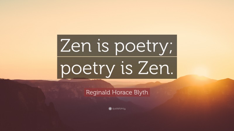 Reginald Horace Blyth Quote: “Zen is poetry; poetry is Zen.”