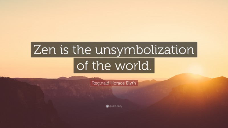 Reginald Horace Blyth Quote: “Zen is the unsymbolization of the world.”