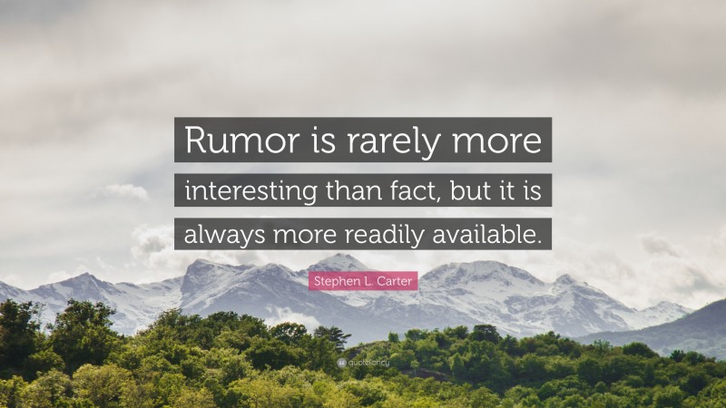 Stephen L. Carter Quote: “Rumor is rarely more interesting than fact, but it is always more readily available.”