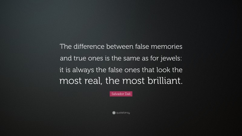 Salvador Dalí Quote: “The difference between false memories and true ones is the same as for jewels: it is always the false ones that look the most real, the most brilliant.”