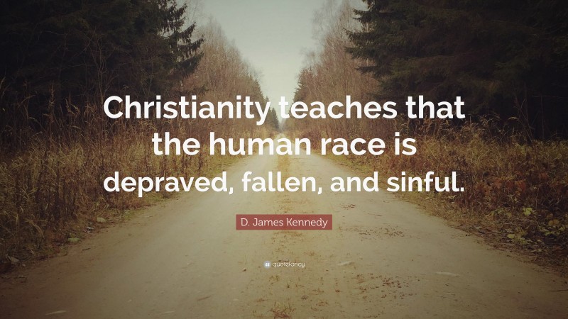 D. James Kennedy Quote: “Christianity teaches that the human race is depraved, fallen, and sinful.”