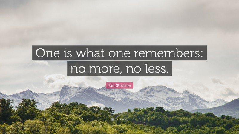Jan Struther Quote: “One is what one remembers: no more, no less.”