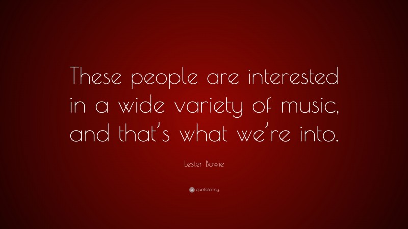 Lester Bowie Quote: “These people are interested in a wide variety of music, and that’s what we’re into.”
