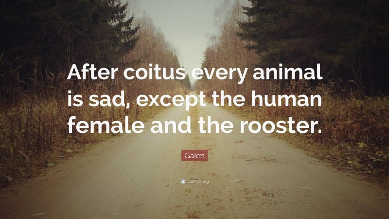 Galen Quote: “After coitus every animal is sad, except the human female and the rooster.”