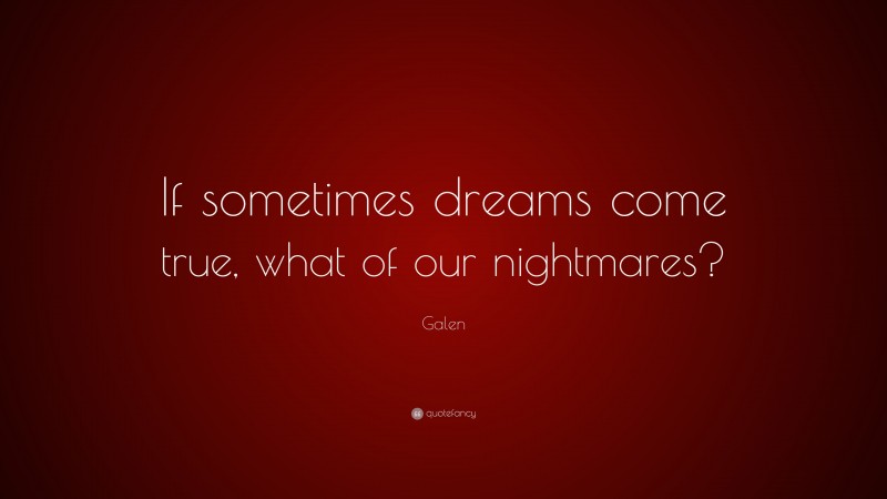 Galen Quote: “If sometimes dreams come true, what of our nightmares?”