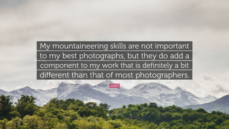 Galen Quote: “My mountaineering skills are not important to my best photographs, but they do add a component to my work that is definitely a bit different than that of most photographers.”