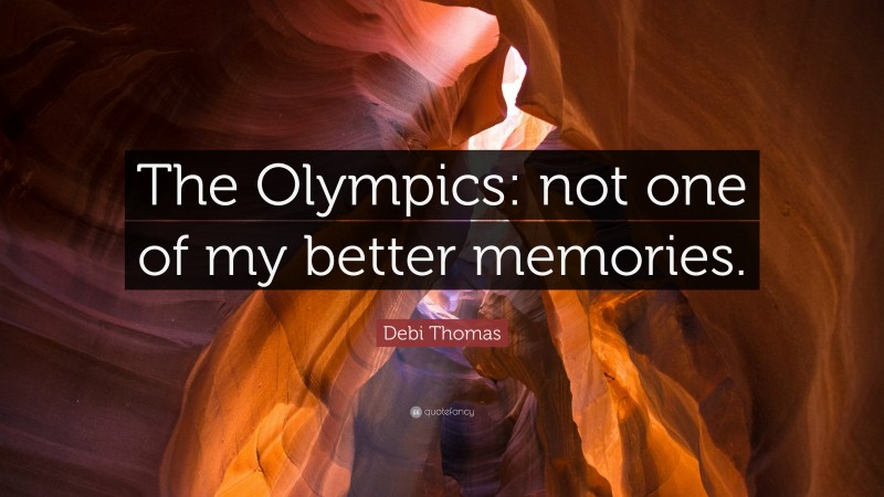 Debi Thomas Quote: “The Olympics: not one of my better memories.”