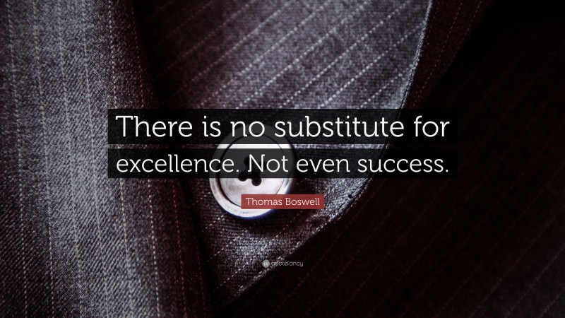 Thomas Boswell Quote: “There is no substitute for excellence. Not even success.”