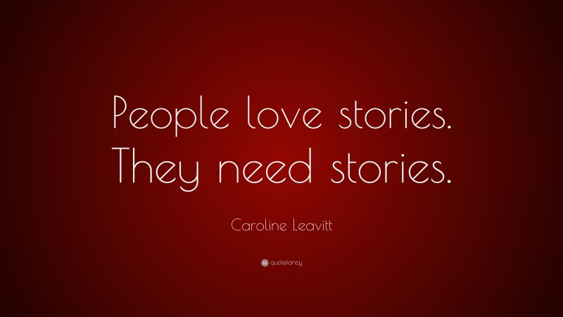 Caroline Leavitt Quote: “People love stories. They need stories.”