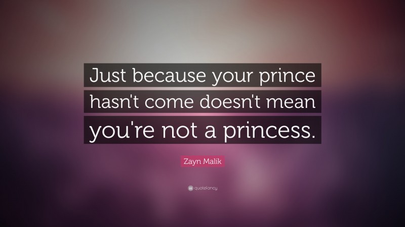 Zayn Malik Quote: “Just because your prince hasn't come doesn't mean you're not a princess.”