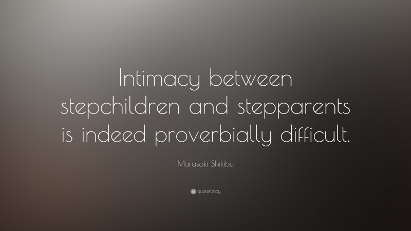 Murasaki Shikibu Quote: “Intimacy between stepchildren and stepparents is indeed proverbially difficult.”