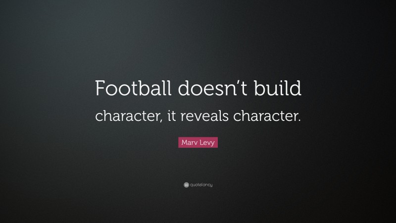 Marv Levy Quote: “Football doesn’t build character, it reveals character.”