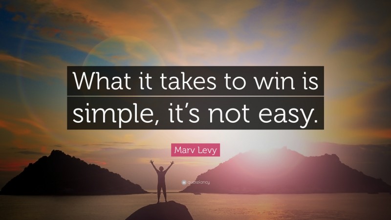 Marv Levy Quote: “What it takes to win is simple, it’s not easy.”