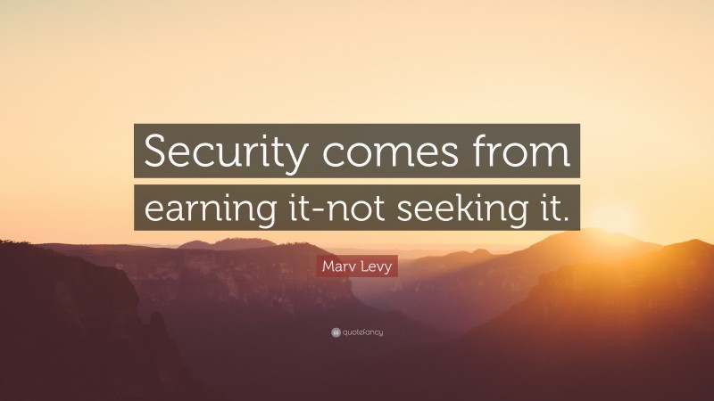 Marv Levy Quote: “Security comes from earning it-not seeking it.”