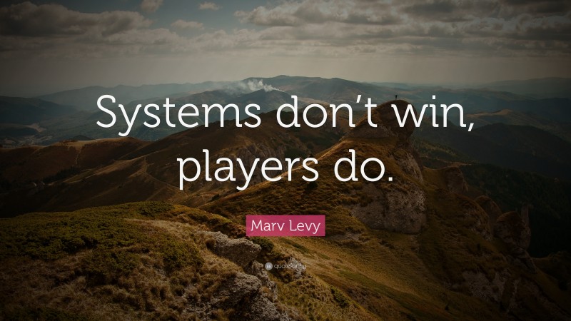 Marv Levy Quote: “Systems don’t win, players do.”