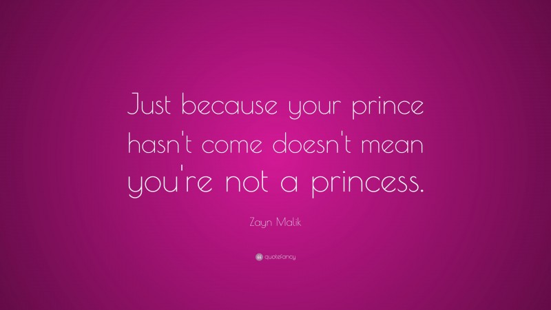 Zayn Malik Quote: “Just because your prince hasn't come doesn't mean you're not a princess.”