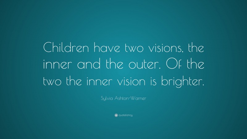 Sylvia Ashton-Warner Quote: “Children have two visions, the inner and the outer. Of the two the inner vision is brighter.”