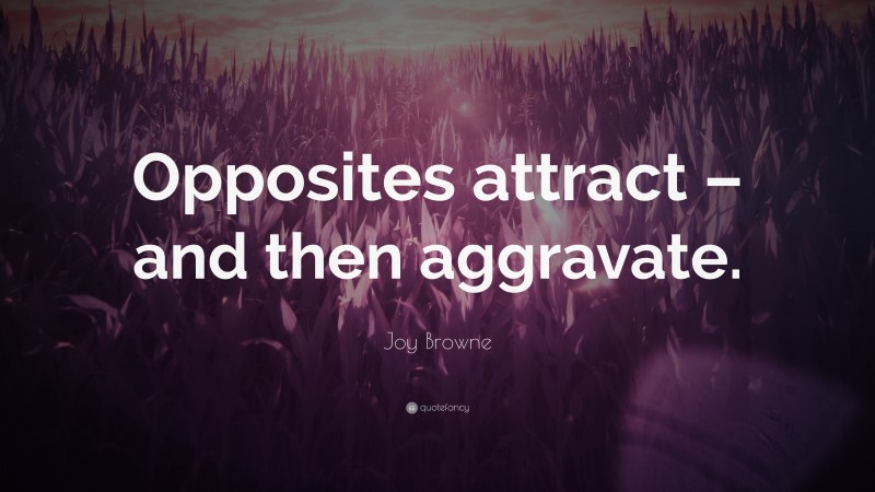 Joy Browne Quote: “Opposites attract – and then aggravate.”