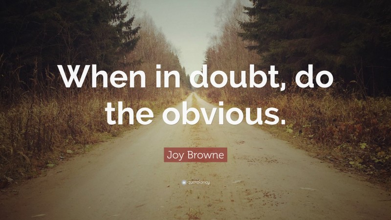 Joy Browne Quote: “When in doubt, do the obvious.”