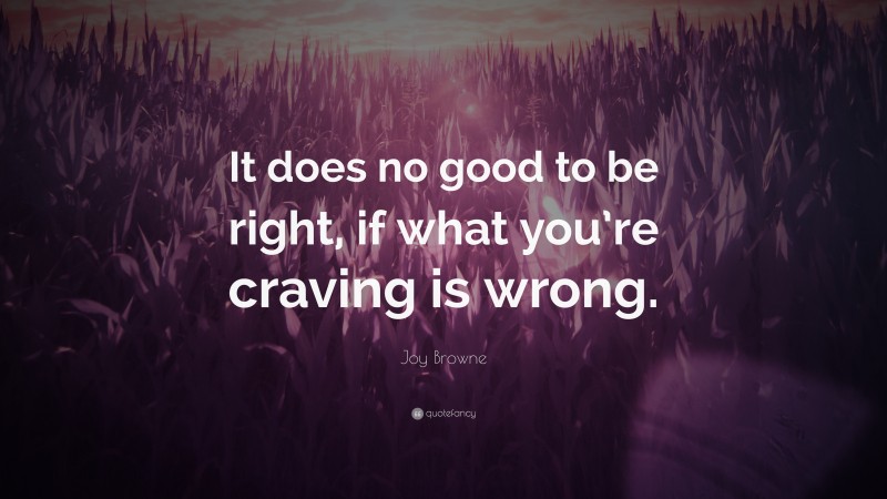 Joy Browne Quote: “It does no good to be right, if what you’re craving is wrong.”