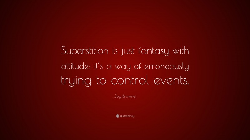 Joy Browne Quote: “Superstition is just fantasy with attitude; it’s a way of erroneously trying to control events.”