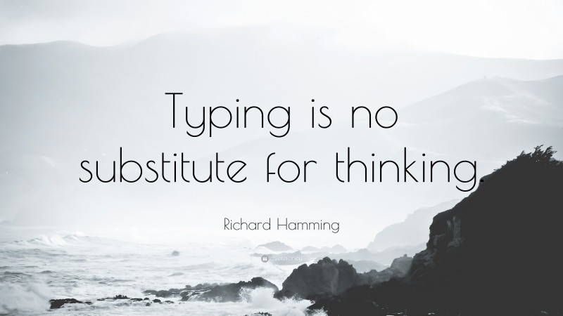 Richard Hamming Quote: “Typing is no substitute for thinking.”