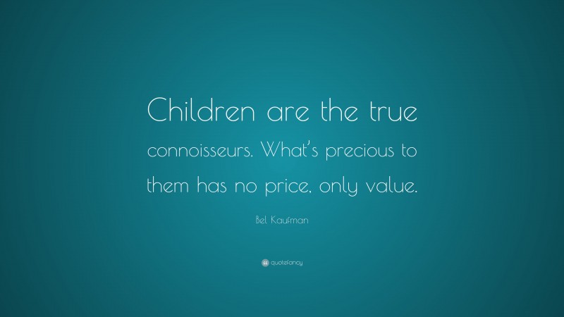 Bel Kaufman Quote: “Children are the true connoisseurs. What’s precious to them has no price, only value.”
