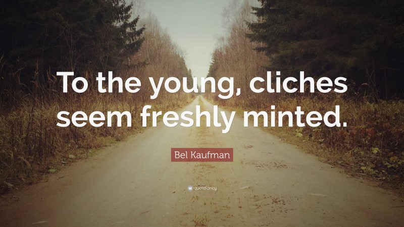 Bel Kaufman Quote: “To the young, cliches seem freshly minted.”