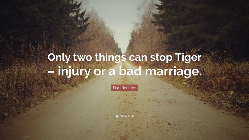 Dan Jenkins Quote: “Only two things can stop Tiger – injury or a bad marriage.”