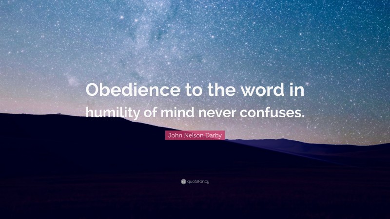 John Nelson Darby Quote: “Obedience to the word in humility of mind never confuses.”