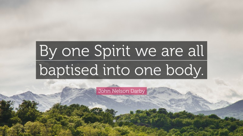 John Nelson Darby Quote: “By one Spirit we are all baptised into one body.”
