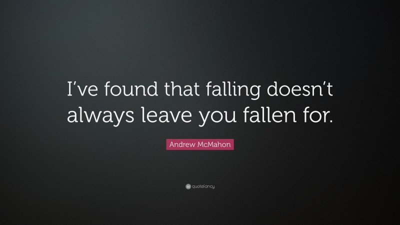 Andrew McMahon Quote: “I’ve found that falling doesn’t always leave you fallen for.”