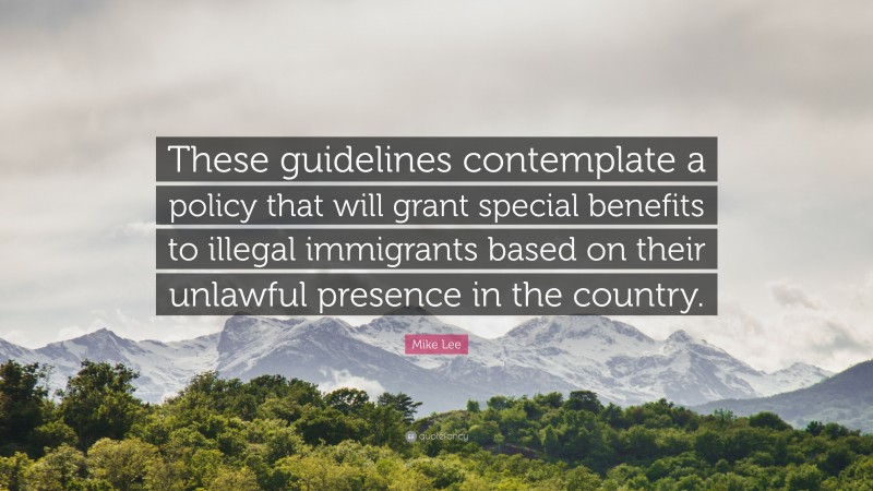 Mike Lee Quote: “These guidelines contemplate a policy that will grant special benefits to illegal immigrants based on their unlawful presence in the country.”