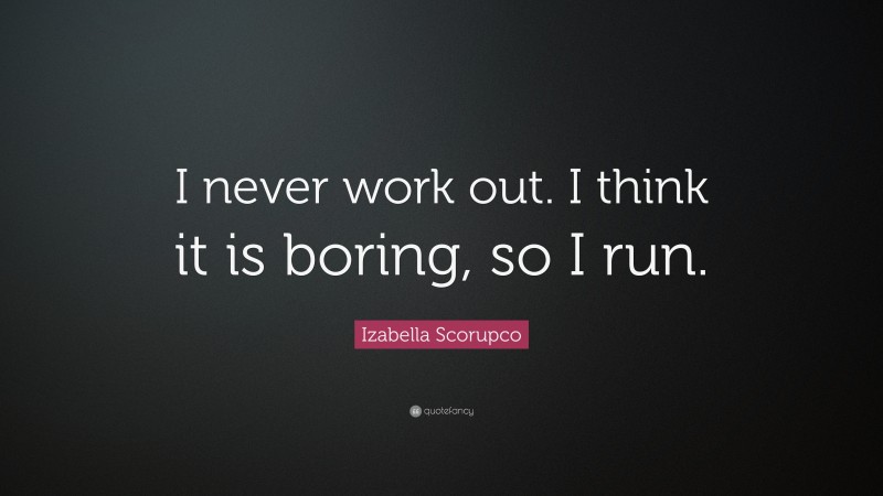 Izabella Scorupco Quote: “I never work out. I think it is boring, so I run.”