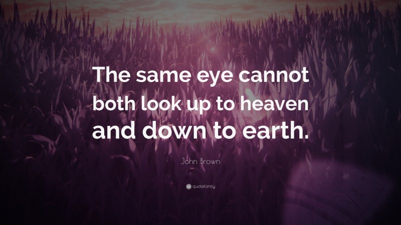John Brown Quote: “The same eye cannot both look up to heaven and down to earth.”