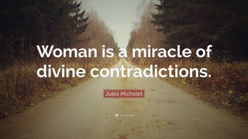 Jules Michelet Quote: “Woman is a miracle of divine contradictions.”