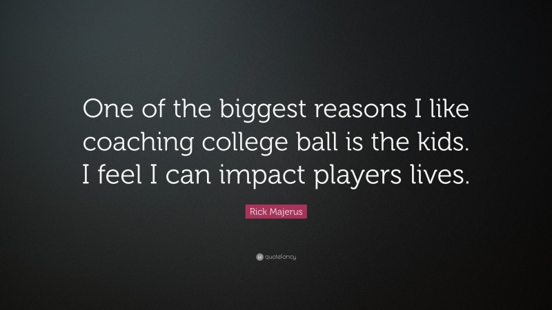 Rick Majerus Quote: “One of the biggest reasons I like coaching college ball is the kids. I feel I can impact players lives.”
