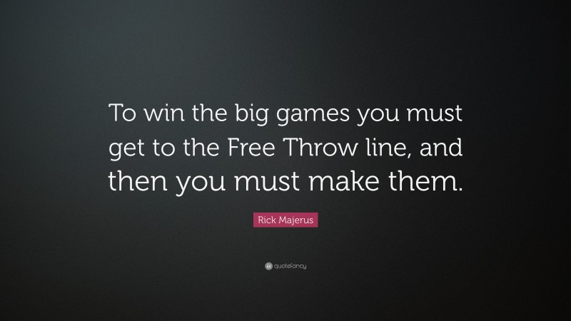 Rick Majerus Quote: “To win the big games you must get to the Free Throw line, and then you must make them.”