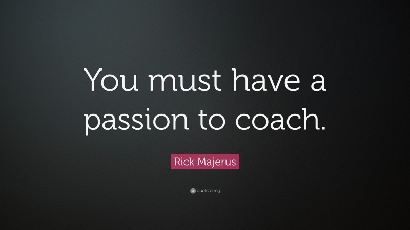 Rick Majerus Quote: “You must have a passion to coach.”