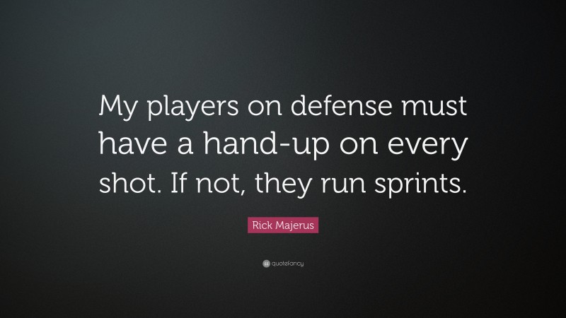 Rick Majerus Quote: “My players on defense must have a hand-up on every shot. If not, they run sprints.”