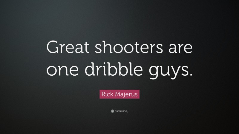 Rick Majerus Quote: “Great shooters are one dribble guys.”