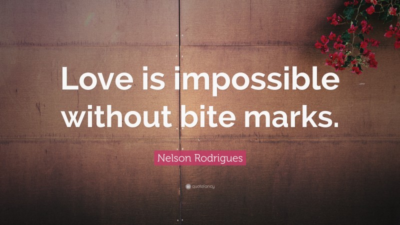 Nelson Rodrigues Quote: “Love is impossible without bite marks.”